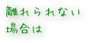 離れられない場合は